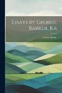 Enlarge image Cover: Essays by George Barker, B.a - Legare Street Press