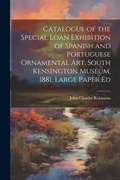 Cover: Catalogue of the Special Loan Exhibition of Spanish and Portuguese Ornamental Art, South Kensington Museum, 1881. Large Paper Ed - Legare Street Press