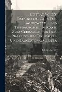 Abbildung von: Leitfaden Des Eisenbetonbaues Fuer Baugewerk- Und Tiefbauschulen Sowie Zum Gebrauch Fuer Den Praktischen Techniker Und Baugewerksmeister - Legare Street Press