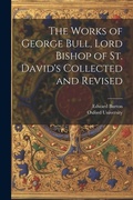 Cover: The Works of George Bull, Lord Bishop of St. David's Collected and Revised - Legare Street Press