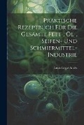 Cover: Praktische Rezeptbuch Fuer Die Gesamte Fett-, OEl-, Seifen- Und Schmiermittel-Industrie - Legare Street Press