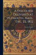 Cover: A Discourse Delivered at Plymouth, Mass., Dec. 22, 1832 - Legare Street Press