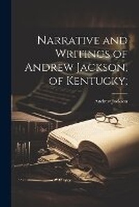 Abbildung von: Narrative and Writings of Andrew Jackson, of Kentucky; - Legare Street Press