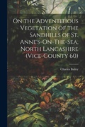 Cover: On the Adventitious Vegetation of the Sandhills of St. Anne's-On-The-Sea, North Lancashire (Vice-County 60) - Legare Street Press