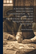 Cover: A Second Twenty Minutes Useful Consideration ... As to the Causes and Prevention of the Most Frequent Cases of Insolvency - Legare Street Press