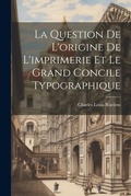 Cover: La Question De L'origine De L'imprimerie Et Le Grand Concile Typographique - Legare Street Press