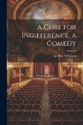 Cover: A Cure for Indifference, a Comedy - Legare Street Press