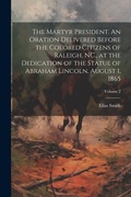 Cover: The Martyr President. An Oration Delivered Before the Colored Citizens of Raleigh, NC., at the Dedication of the Statue of Abraham Lincoln, August 1, 1865; Volume 2 - Legare Street Press