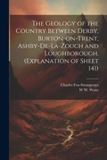Cover: The Geology of the Country Between Derby, Burton-on-Trent, Ashby-de-la-Zouch and Loughborough. (Explanation of Sheet 141) - Legare Street Press