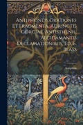 Cover: Antiphontis Orationes Et Fragmenta, Adiunctis Gorgiae, Antisthenis, Alcidamantis Declamationibus, Ed. F. Blass - Legare Street Press