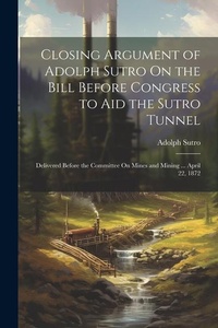 Abbildung von: Closing Argument of Adolph Sutro On the Bill Before Congress to Aid the Sutro Tunnel - Legare Street Press