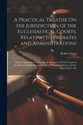 Cover: A Practical Treatise On the Jurisdiction of the Ecclesiastical Courts, Relating to Probates and Administrations - Legare Street Press