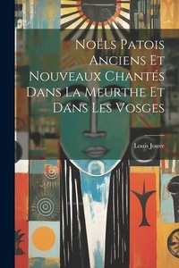 Abbildung von: Noels Patois Anciens Et Nouveaux Chantes Dans La Meurthe Et Dans Les Vosges - Legare Street Press