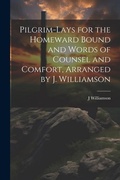 Cover: Pilgrim-Lays for the Homeward Bound and Words of Counsel and Comfort, Arranged by J. Williamson - Legare Street Press
