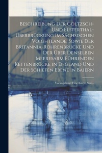 Abbildung von: Beschreibung Der Goeltzsch- Und Elsterthal-Uberbrueckung Im Saechsischen Voightlande, Sowie Der Britannia-Roehrenbruecke Und Der UEber Denselben Meeresarm Fuehrenden Kettenbruecke in England Und Der Schiefen Ebene in Baiern - Legare Street Press