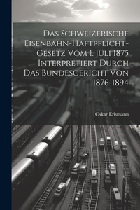 Abbildung von: Das Schweizerische Eisenbahn-Haftpflicht-Gesetz Vom 1. Juli 1875 Interpretiert Durch Das Bundesgericht Von 1876-1894 - Legare Street Press