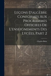 Abbildung von: Lecons D'algebre Conformes Aux Programmes Officiels De L'enseignements Des Lycees, Part 2 - Legare Street Press