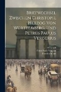 Cover: Briefwechsel Zwischen Christoph, Herzog Von Wuerttemberg, Und Petrus Paulus Vergerius - Legare Street Press