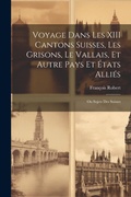 Cover: Voyage Dans Les XIII Cantons Suisses, Les Grisons, Le Vallais, Et Autre Pays Et Etats Allies; Ou Sujets Des Suisses - Legare Street Press