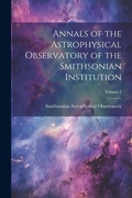 Cover: Annals of the Astrophysical Observatory of the Smithsonian Institution; Volume 1 - Legare Street Press