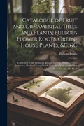 Cover: Catalogue of Fruit and Ornamental Trees and Plants, Bulbous Flower Roots, Green-House Plants, &c. &c - Legare Street Press