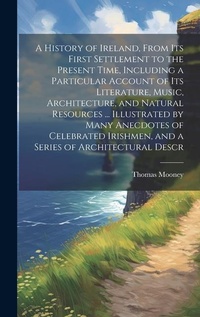 Enlarge image Cover: A History of Ireland, From its First Settlement to the Present Time, Including a Particular Account of its Literature, Music, Architecture, and Natural Resources ... Illustrated by Many Anecdotes of Celebrated Irishmen, and a Series of Architectural Descr - Legare Street Press