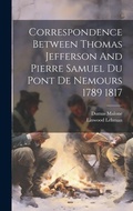 Cover: Correspondence Between Thomas Jefferson And Pierre Samuel Du Pont De Nemours 1789 1817 - Legare Street Press