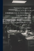 Bild: Twenty Years Of Education For Journalism A History Of The School Of Journalism Of The University Of Missouri Columbia Missouri U S A - Legare Street Press