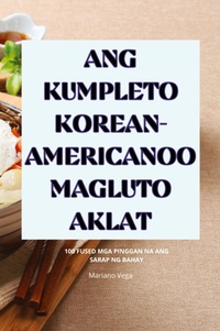 Abbildung von: Ang Kumpleto Korean-Americanoo Magluto Aklat - Mariano Vega