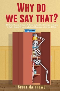 Abbildung von: Why Do We Say That? - 404 Idioms, Phrases, Sayings & Facts! An English Idiom Dictionary To Become A Native Speaker By Learning Colloquial Expressions, Proverbs & Slang - Alex Gibbons