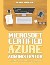 Abbildung von: Microsoft Certified Azure Administrator The Ultimate Guide to Practice Test Questions, Answers and Master the Associate Exam - Jamie Murphy