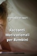 Cover: Racconti Motivazionali per Bambini - Francesca Silvestri