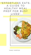 Cover: "Effortless Eats: A Guide to Healthy Meal Prep for Busy Lives" - Shane Thompson