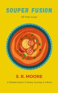 Cover: Souper Fusion: A Globetrotter's Culinary Journey in a Bowl - S.R. Moore