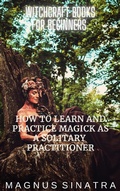 Cover: How to Learn and Practice Magick as a Solitary Practitioner (Witchcraft Books for Beginners, #1) - Magnus Sinatra