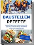 Cover: Baustellen Rezepte: Das Kochbuch mit den leckersten Rezepten f&uuml;r ein unkompliziertes Essen als Bauarbeiter - inkl. Getr&auml;nken & Snacks f&uuml;r die Baustelle - Edition Lunerion