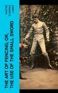 Cover: The Art of Fencing; Or, The Use of the Small Sword - e-artnow