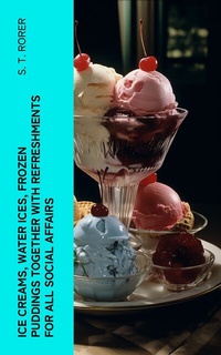 Abbildung von: Ice Creams, Water Ices, Frozen Puddings Together with Refreshments for all Social Affairs - e-artnow