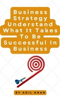 Cover: Business Strategy Understand What It Takes To Be Successful In Business - Adil Khan