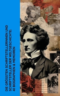 Abbildung von: Die größten Schriftstellerinnen und Schriftsteller der Weltgeschichte: 40 Biographien & Memoiren - e-artnow