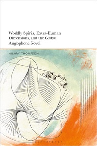 Abbildung von: Worldly Spirits, Extra-Human Dimensions, and the Global Anglophone Novel - Bloomsbury Academic