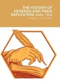 Cover: THE HISTORY OF HERESIES AND THEIR REFUTATION, Vols. 1 & 2 - Lulu Press Inc