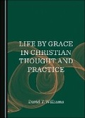 Cover: Life by Grace in Christian Thought and Practice - Cambridge Scholars Publishing