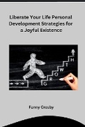 Cover: Liberate Your Life Personal Development Strategies for a Joyful Existence - Self