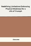 Cover: Redefining Limitations Embracing Physical Weakness for a Life of Triumph - Self