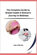 Cover: The Complete Guide to Breast Health A Woman's Journey to Wellness - Self