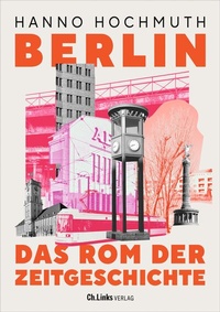 Abbildung von: Berlin. Das Rom der Zeitgeschichte - Christoph Links Verlag
