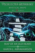 Cover: Map of an Old Heart (Uncollected Anthology: Mystical Maps) - Karen Abrahamson