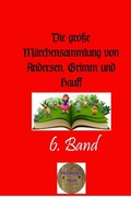 Cover: Die gro&szlig;e M&auml;rchensammlung von Andersen, Grimm und Hauff / Die gro&szlig;e M&auml;rchensammlung von Andersen, Grimm und Hauff. 6. Band - epubli