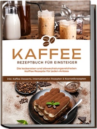 Abbildung von: Kaffee Rezeptbuch für Einsteiger: Die leckersten und abwechslungsreichsten Kaffee Rezepte für jeden Anlass - inkl. Kaffee-Desserts, internationalen Rezepten & Kosmetikrezepten - Edition Lunerion